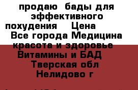 продаю  бады для эффективного похудения  › Цена ­ 2 000 - Все города Медицина, красота и здоровье » Витамины и БАД   . Тверская обл.,Нелидово г.